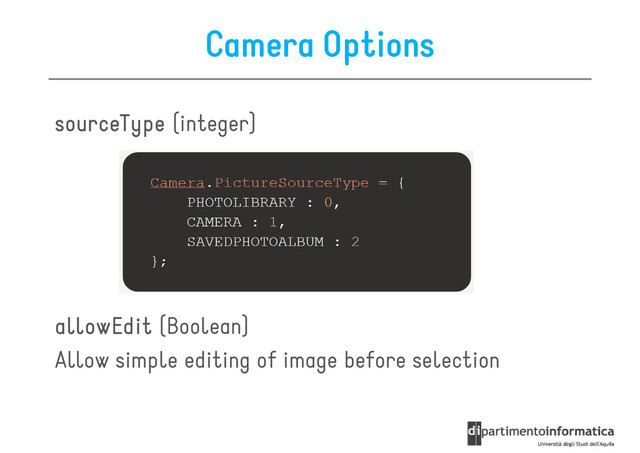 Camera Options
s
s
s
sourceType
ourceType
ourceType
ourceType (integer)
allowEdit
allowEdit
allowEdit
allowEdit (Boolean)
Allow simple editing of image before selection
