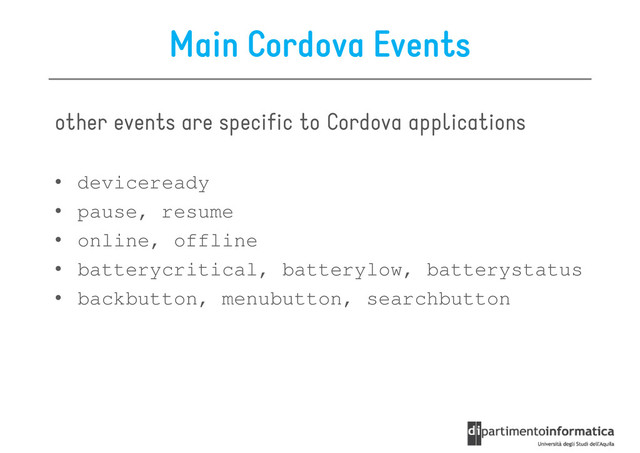Main Cordova Events
other events are specific to Cordova applications
• deviceready
• pause, resume
• online, offline
• batterycritical, batterylow, batterystatus
• backbutton, menubutton, searchbutton
• backbutton, menubutton, searchbutton
