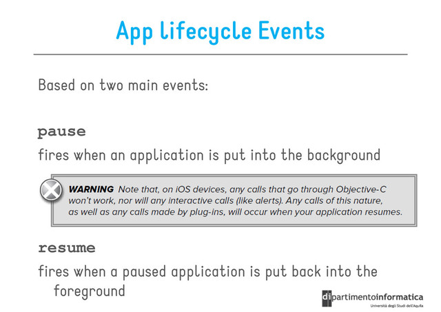 App lifecycle Events
Based on two main events:
pause
fires when an application is put into the background
resume
fires when a paused application is put back into the
foreground
