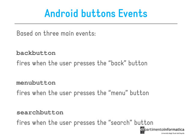 Android buttons Events
Based on three main events:
backbutton
fires when the user presses the “back” button
menubutton
fires when the user presses the “menu” button
fires when the user presses the “menu” button
searchbutton
fires when the user presses the “search” button
