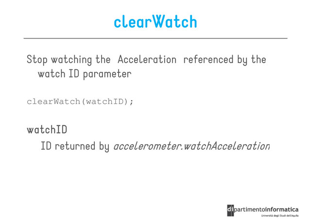 clearWatch
Stop watching the Acceleration referenced by the
watch ID parameter
watch ID parameter
clearWatch(watchID);
watchID
watchID
watchID
watchID
ID returned by accelerometer.watchAcceleration
ID returned by accelerometer.watchAcceleration
