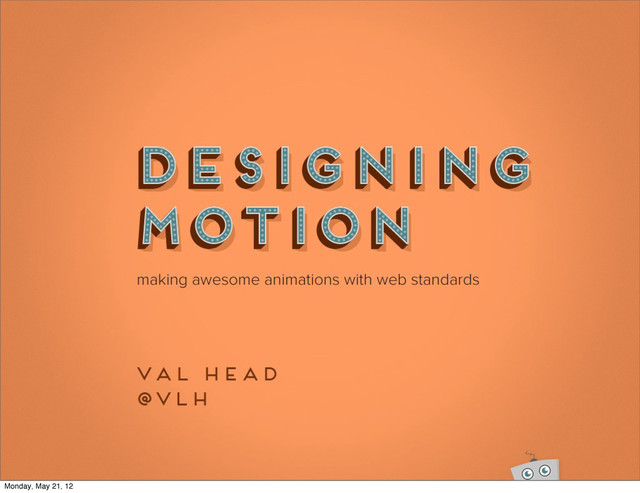 Designing
Motion
Make Animation On The Web Extra Awesome!
Monday, May 21, 12

