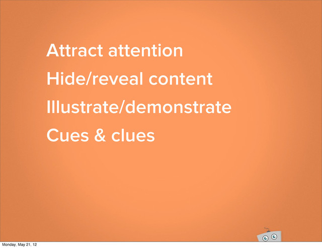 Attract attention
Hide/reveal content
Illustrate/demonstrate
Cues & clues
Monday, May 21, 12
