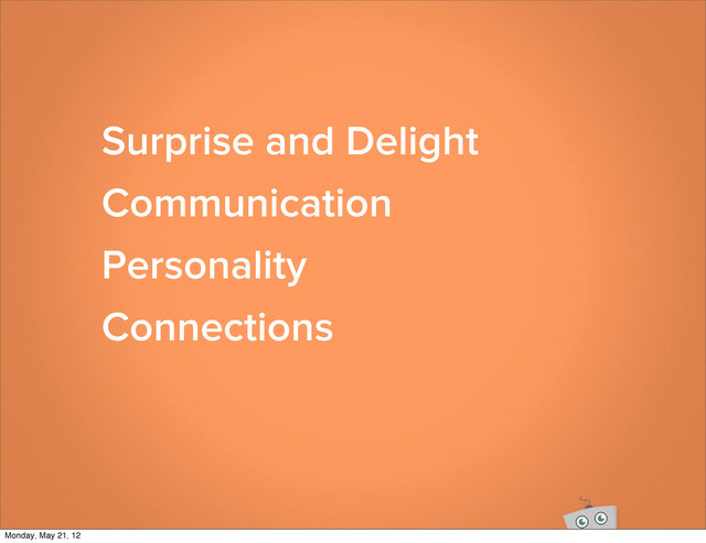 Surprise and Delight
Communication
Personality
Connections
Monday, May 21, 12
