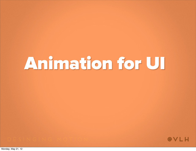Animation for UI
Monday, May 21, 12
