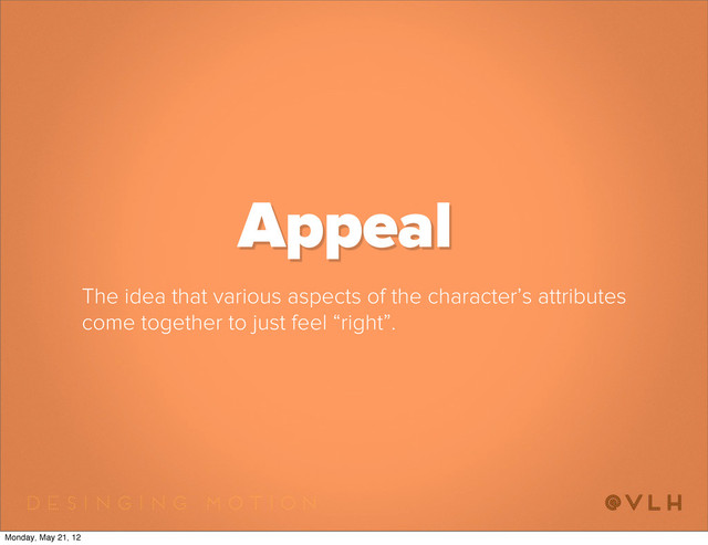 The idea that various aspects of the character’s attributes
come together to just feel “right”.
Appeal
Monday, May 21, 12

