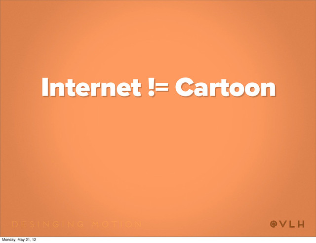 Internet != Cartoon
Monday, May 21, 12

