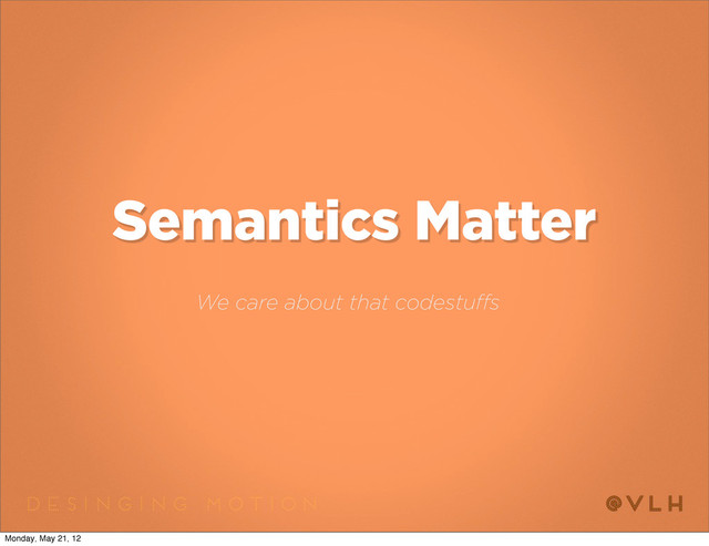Semantics Matter
We care about that codestuffs
Monday, May 21, 12
