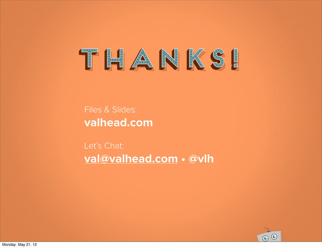 Files & Slides:
valhead.com
Let’s Chat:
val@valhead.com • @vlh
Monday, May 21, 12
