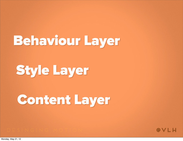 Content Layer
Style Layer
Behaviour Layer
Monday, May 21, 12
