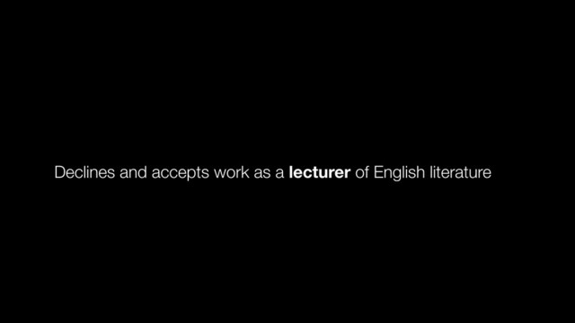 Declines and accepts work as a lecturer of English literature
