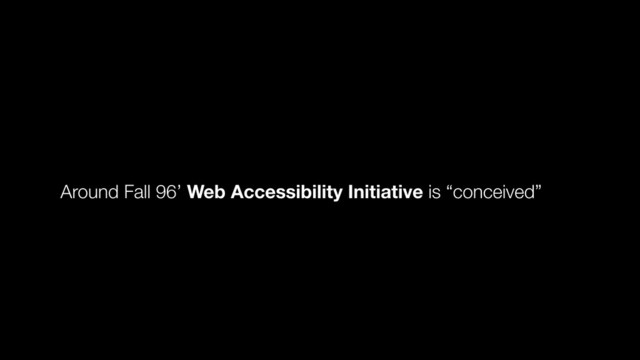 Around Fall 96’ Web Accessibility Initiative is “conceived”
