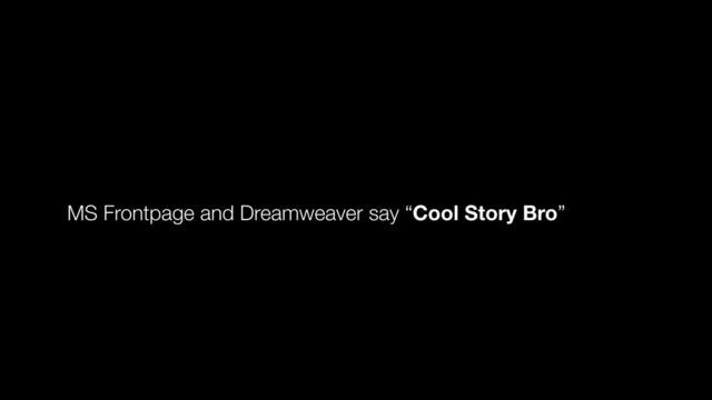 MS Frontpage and Dreamweaver say “Cool Story Bro”
