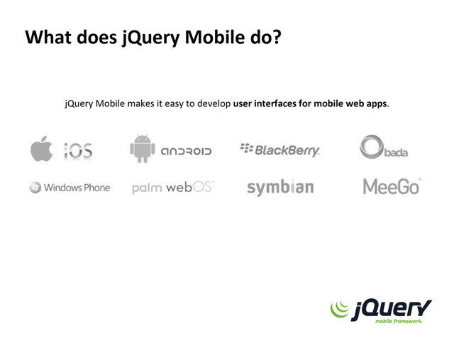 What  does  jQuery  Mobile  do?  
jQuery	  Mobile	  makes	  it	  easy	  to	  develop	  user  interfaces  for  mobile  web  apps.	  
