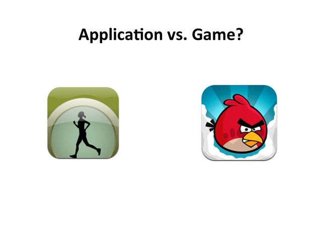 Applica5on  vs.  Game?  
