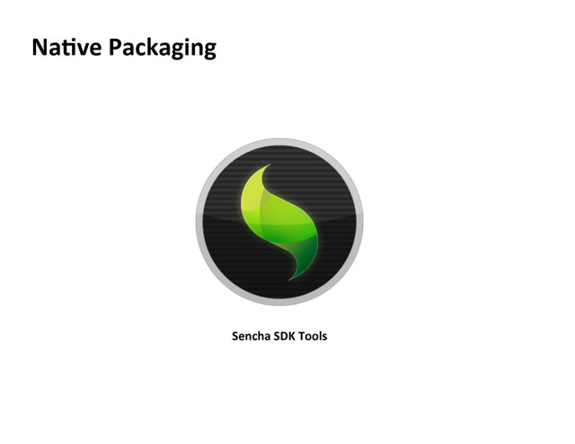 Na5ve  Packaging  
Sencha  SDK  Tools  
  
  
