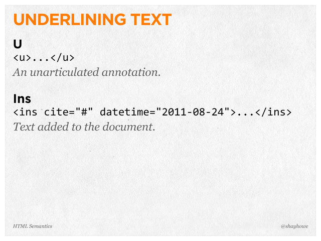 UNDERLINING TEXT
U
...
An unarticulated annotation.
Ins
<ins>...</ins>
Text added to the document.
@shayhowe
HTML Semantics
