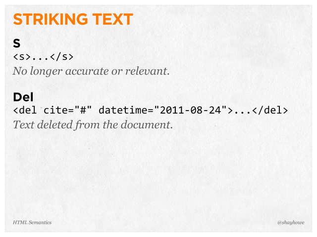 STRIKING TEXT
S
...
No longer accurate or relevant.
Del
<del>...</del>
Text deleted from the document.
@shayhowe
HTML Semantics

