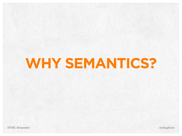 WHY SEMANTICS?
@shayhowe
HTML Semantics
