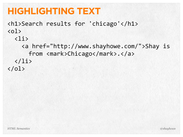 HIGHLIGHTING TEXT
<h1>Search  results  for  'chicago'</h1>
<ol>
    <li>
        <a>Shay  is  
            from  Chicago.</a>
    </li>
</ol>
@shayhowe
HTML Semantics
