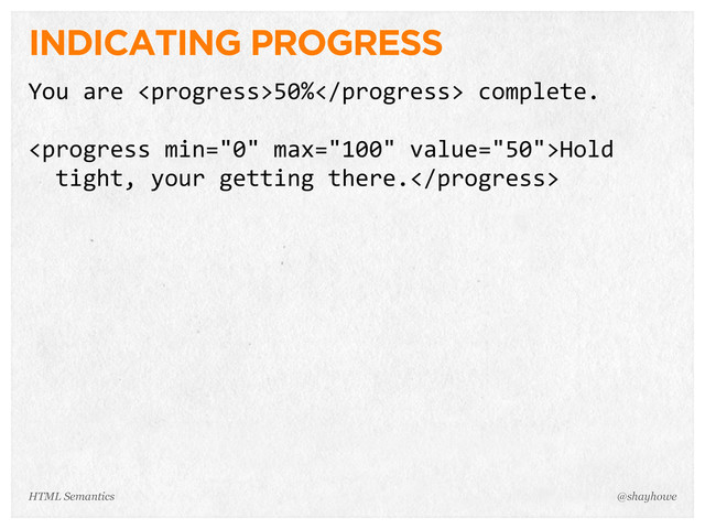 INDICATING PROGRESS
You  are  50%  complete.
Hold  
    tight,  your  getting  there.
@shayhowe
HTML Semantics
