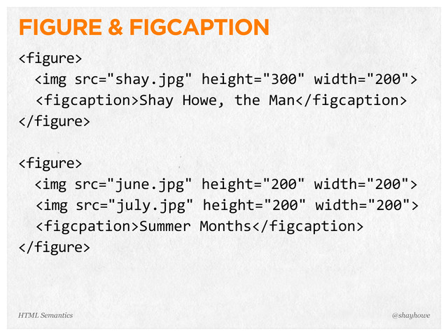 FIGURE & FIGCAPTION

    <img>
    Shay  Howe,  the  Man


    <img>
    <img>
    Summer  Months

@shayhowe
HTML Semantics
