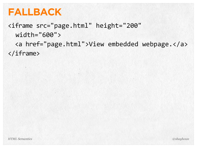 FALLBACK

    <a>View  embedded  webpage.</a>

@shayhowe
HTML Semantics
