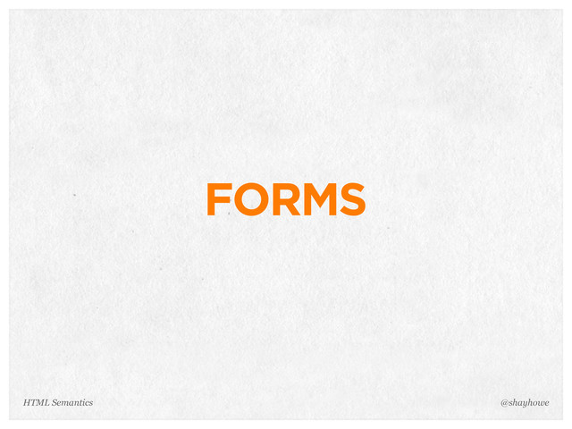 FORMS
@shayhowe
HTML Semantics

