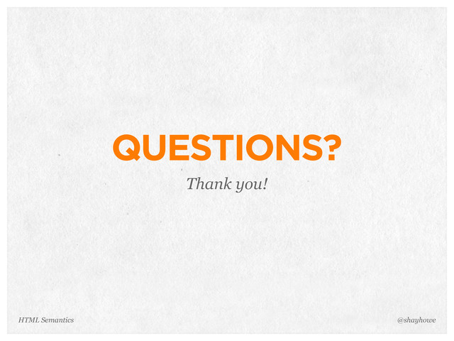 QUESTIONS?
Thank you!
@shayhowe
HTML Semantics
