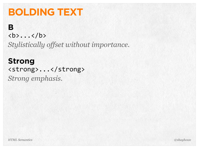 BOLDING TEXT
B
<b>...</b>
Stylistically offset without importance.
Strong
<strong>...</strong>
Strong emphasis.
@shayhowe
HTML Semantics
