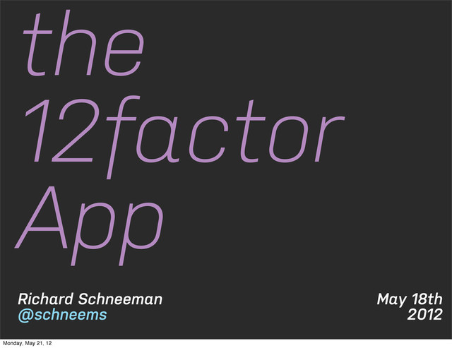 May 18th
2012
Richard Schneeman
@schneems
the
12factor
App
Monday, May 21, 12
