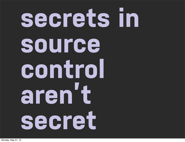 secrets in
source
control
aren’t
secret
Monday, May 21, 12
