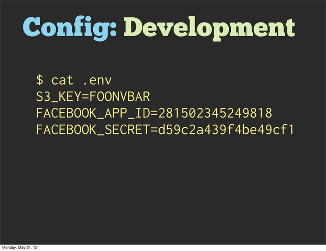 Config: Development
$ cat .env
S3_KEY=FOONVBAR
FACEBOOK_APP_ID=281502345249818
FACEBOOK_SECRET=d59c2a439f4be49cf1
Monday, May 21, 12
