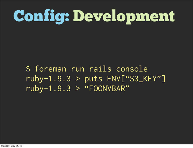 Config: Development
$ foreman run rails console
ruby-1.9.3 > puts ENV[“S3_KEY”]
ruby-1.9.3 > “FOONVBAR”
Monday, May 21, 12
