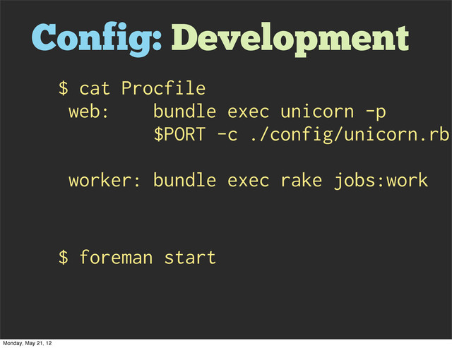Config: Development
$ foreman start
$ cat Procfile
web: bundle exec unicorn -p
$PORT -c ./config/unicorn.rb
worker: bundle exec rake jobs:work
Monday, May 21, 12
