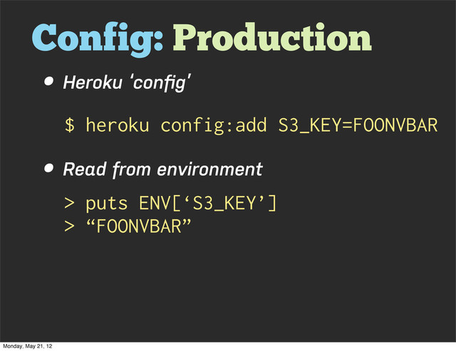 Config: Production
• Heroku ‘conﬁg’
• Read from environment
$ heroku config:add S3_KEY=FOONVBAR
> puts ENV[‘S3_KEY’]
> “FOONVBAR”
Monday, May 21, 12
