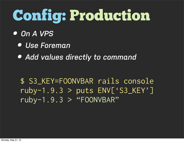 Config: Production
• On A VPS
• Use Foreman
• Add values directly to command
$ S3_KEY=FOONVBAR rails console
ruby-1.9.3 > puts ENV[‘S3_KEY’]
ruby-1.9.3 > “FOONVBAR”
Monday, May 21, 12
