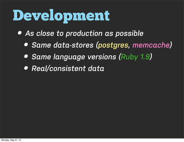 Development
• As close to production as possible
• Same data-stores (postgres, memcache)
• Same language versions (Ruby 1.9)
• Real/consistent data
Monday, May 21, 12
