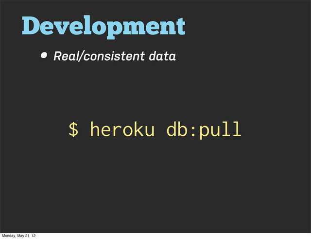 Development
• Real/consistent data
$ heroku db:pull
Monday, May 21, 12
