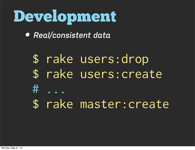 Development
• Real/consistent data
$ rake users:drop
$ rake users:create
# ...
$ rake master:create
Monday, May 21, 12

