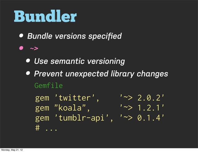 Bundler
• Bundle versions speciﬁed
• ~>
• Use semantic versioning
• Prevent unexpected library changes
gem 'twitter', '~> 2.0.2'
gem "koala", '~> 1.2.1'
gem 'tumblr-api', '~> 0.1.4'
# ...
Gemfile
Monday, May 21, 12
