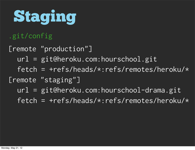 Staging
[remote "production"]
url = git@heroku.com:hourschool.git
fetch = +refs/heads/*:refs/remotes/heroku/*
[remote "staging"]
url = git@heroku.com:hourschool-drama.git
fetch = +refs/heads/*:refs/remotes/heroku/*
.git/config
Monday, May 21, 12
