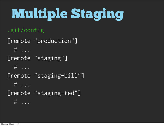 Multiple Staging
[remote "production"]
# ...
[remote "staging"]
# ...
[remote "staging-bill"]
# ...
[remote "staging-ted"]
# ...
.git/config
Monday, May 21, 12
