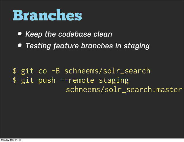 Branches
• Keep the codebase clean
• Testing feature branches in staging
$ git co -B schneems/solr_search
$ git push --remote staging
schneems/solr_search:master
Monday, May 21, 12
