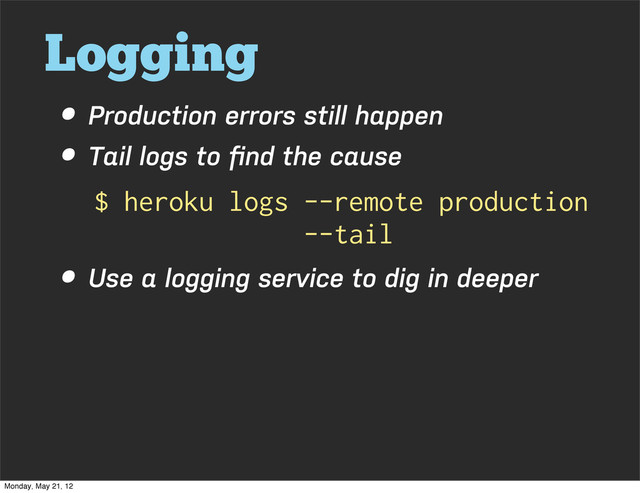 Logging
• Production errors still happen
• Tail logs to ﬁnd the cause
• Use a logging service to dig in deeper
$ heroku logs --remote production
--tail
Monday, May 21, 12
