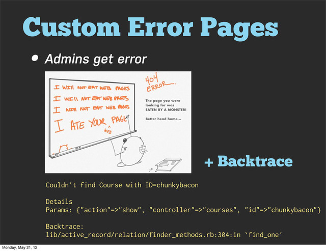 Custom Error Pages
• Admins get error
+ Backtrace
Couldn't find Course with ID=chunkybacon
Details
Params: {"action"=>"show", "controller"=>"courses", "id"=>"chunkybacon"}
Backtrace:
lib/active_record/relation/finder_methods.rb:304:in `find_one'
Monday, May 21, 12
