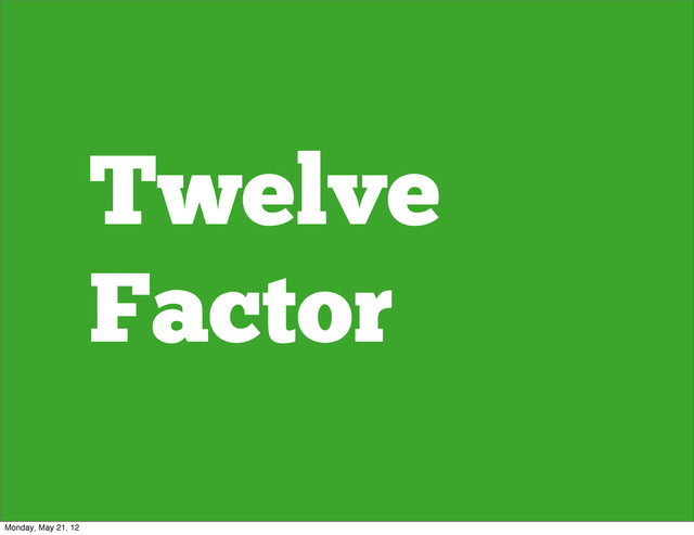Twelve
Factor
Monday, May 21, 12
