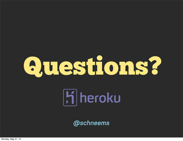 Questions?
@schneems
Monday, May 21, 12
