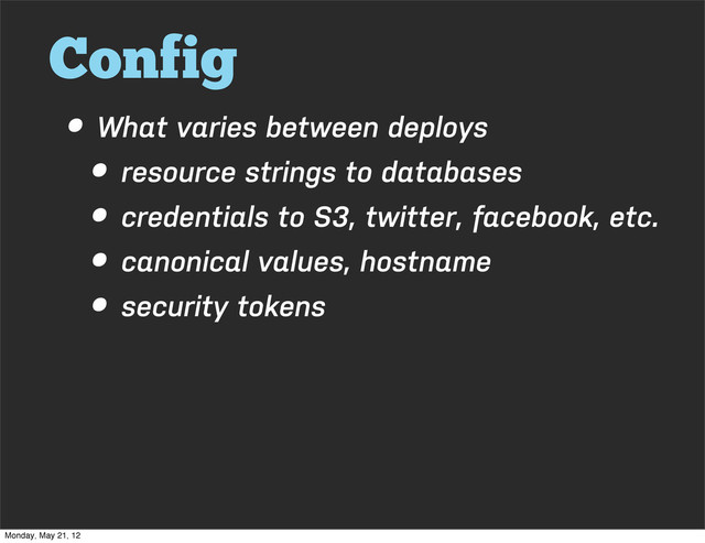 Config
• What varies between deploys
• resource strings to databases
• credentials to S3, twitter, facebook, etc.
• canonical values, hostname
• security tokens
Monday, May 21, 12
