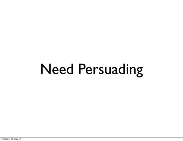 Need Persuading
Tuesday, 22 May 12
